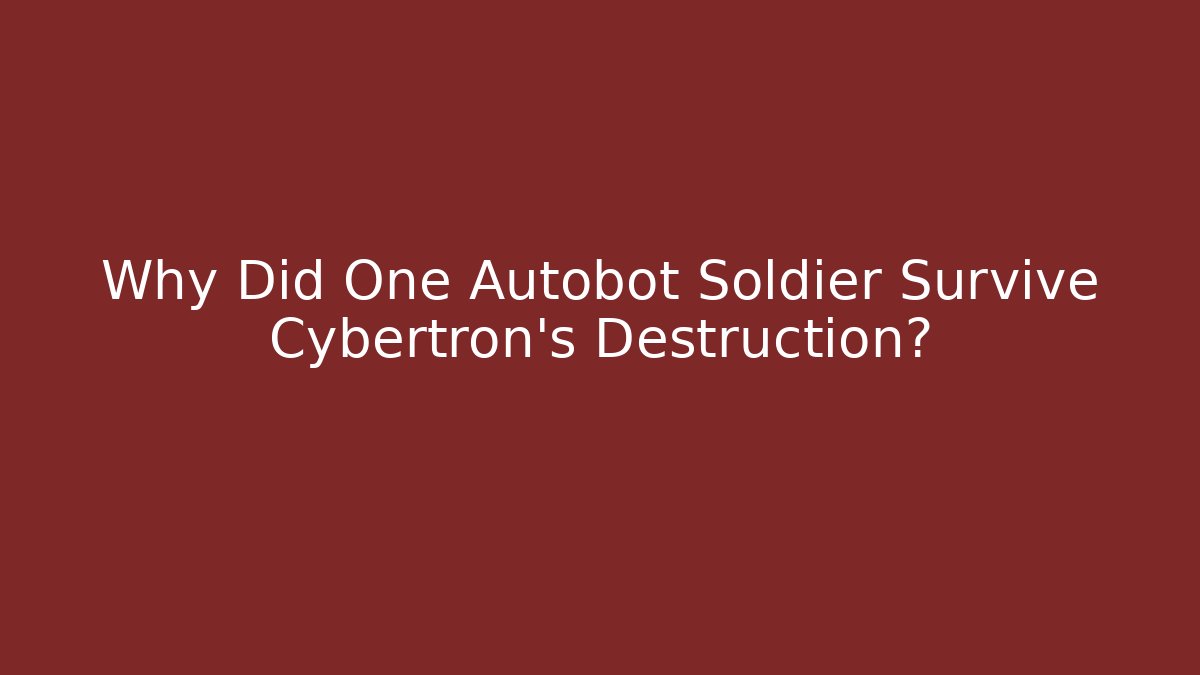Why Did One Autobot Soldier Survive Cybertron's Destruction?