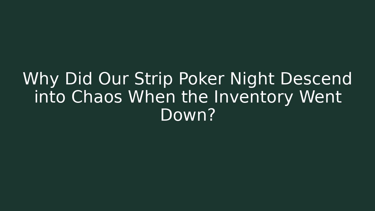 Why Did Our Strip Poker Night Descend into Chaos When the Inventory Went Down?