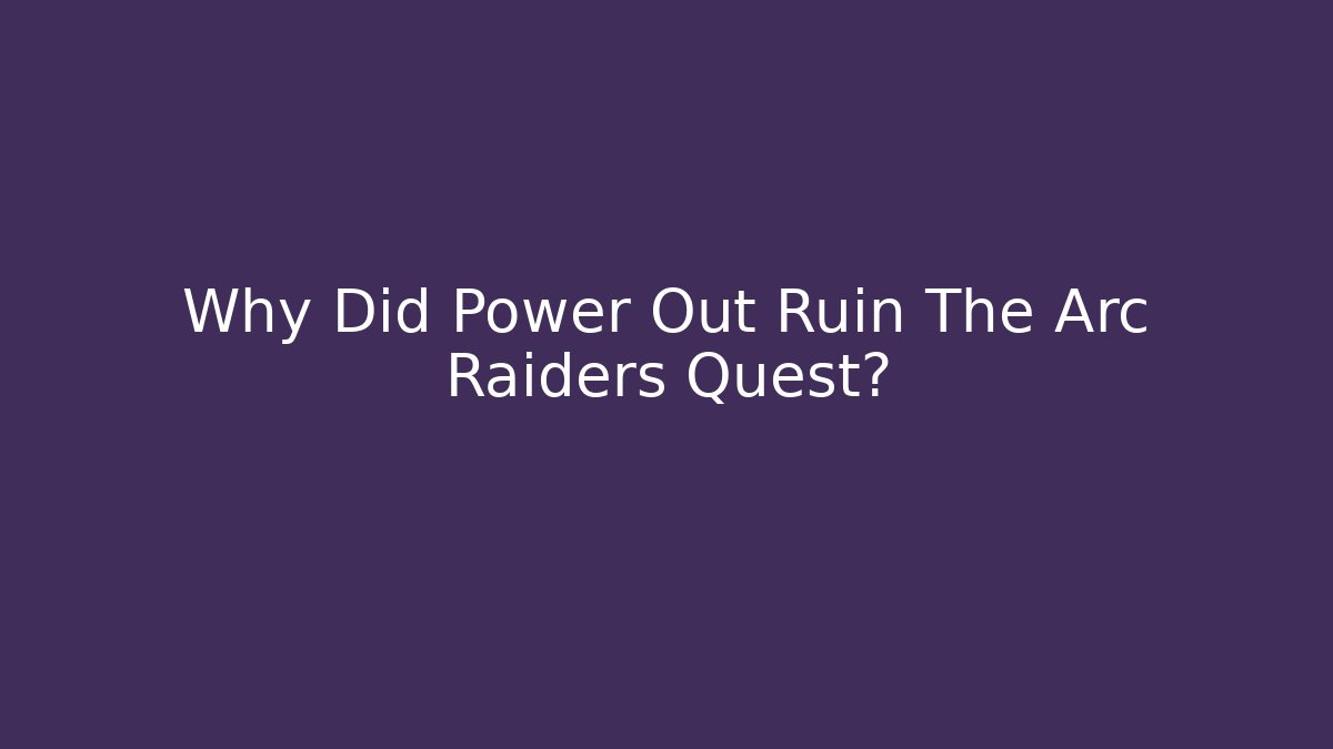 Why Did Power Out Ruin The Arc Raiders Quest?
