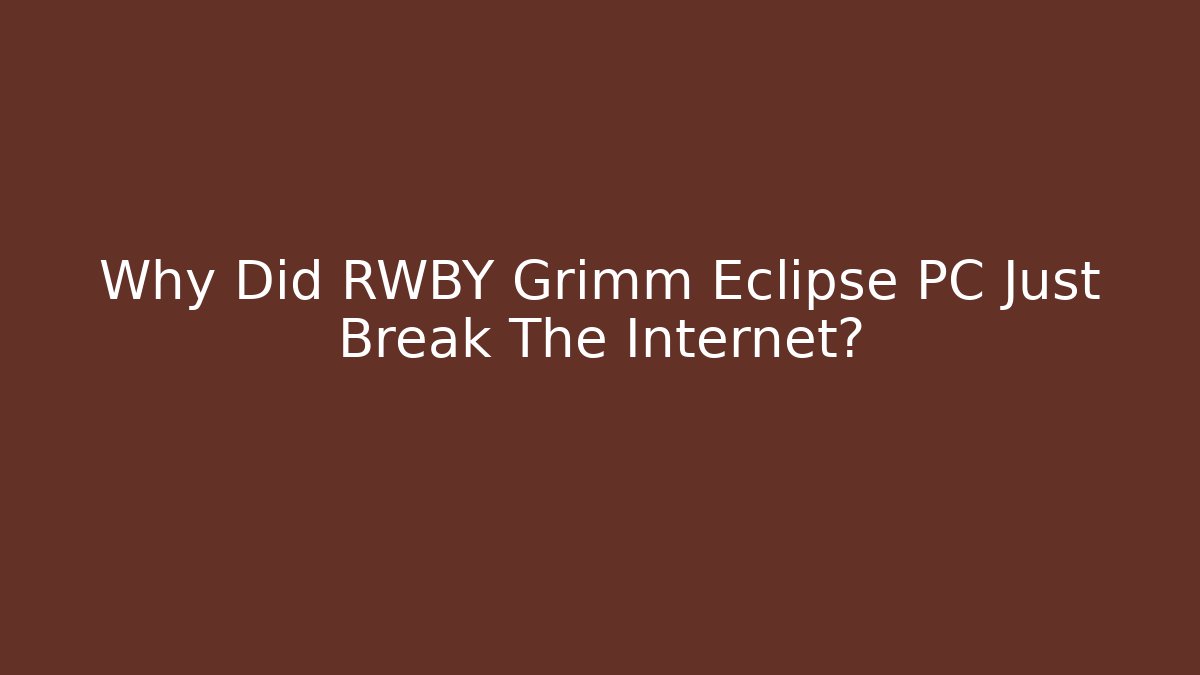 Why Did RWBY Grimm Eclipse PC Just Break The Internet?