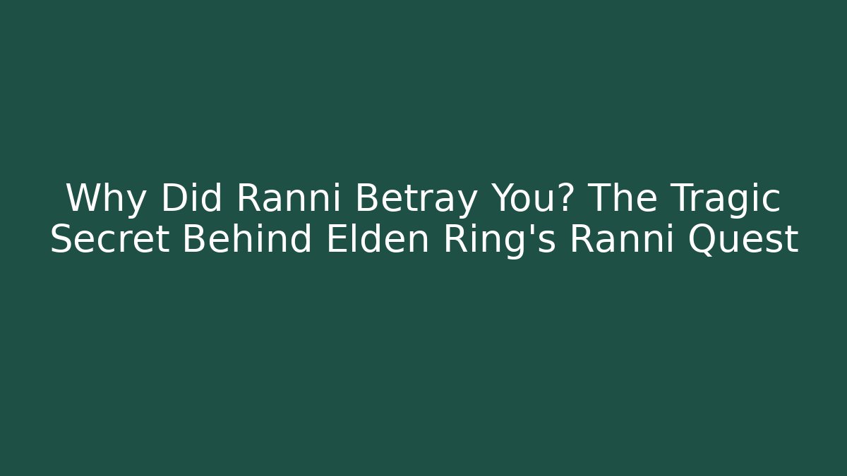 Why Did Ranni Betray You? The Tragic Secret Behind Elden Ring's Ranni Quest
