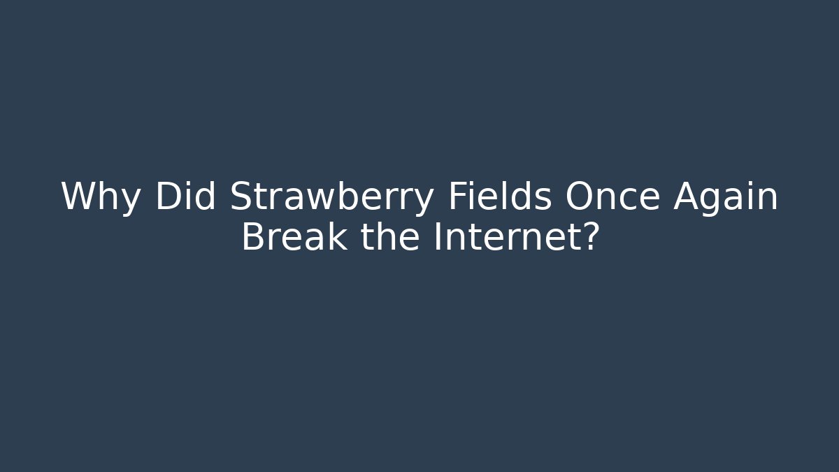 Why Did Strawberry Fields Once Again Break the Internet?