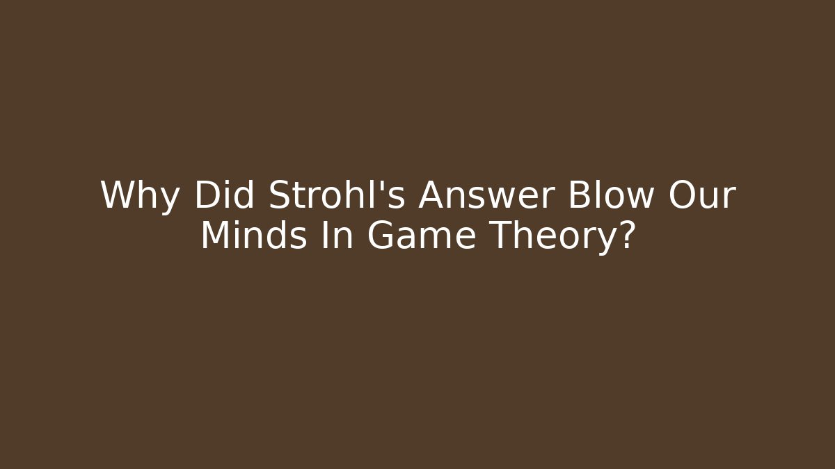 Why Did Strohl's Answer Blow Our Minds In Game Theory?