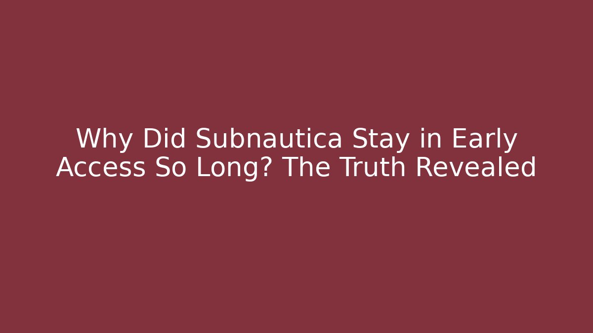 Why Did Subnautica Stay in Early Access So Long? The Truth Revealed
