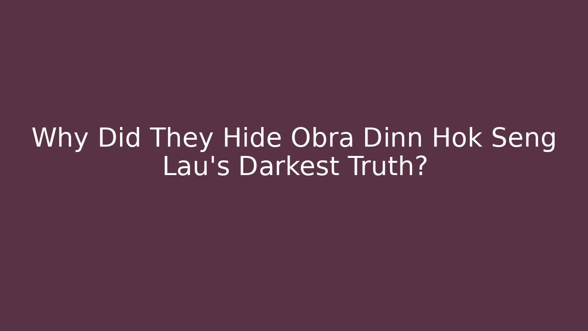 Why Did They Hide Obra Dinn Hok Seng Lau's Darkest Truth?