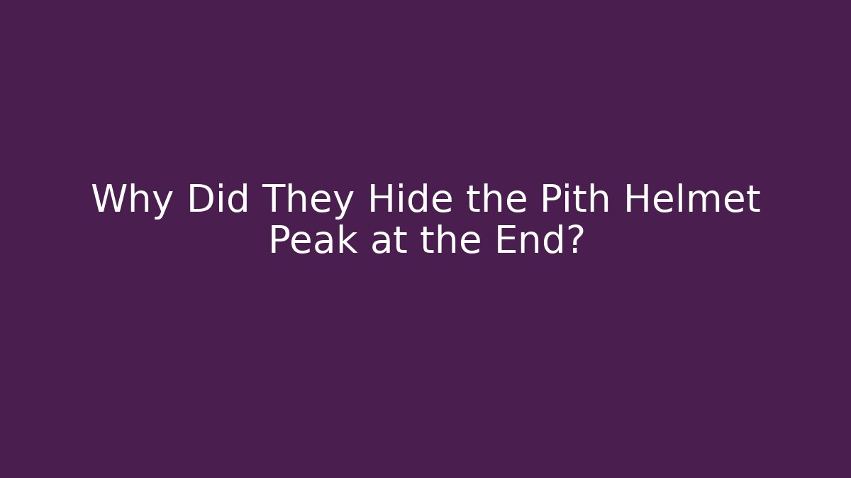 Why Did They Hide the Pith Helmet Peak at the End?