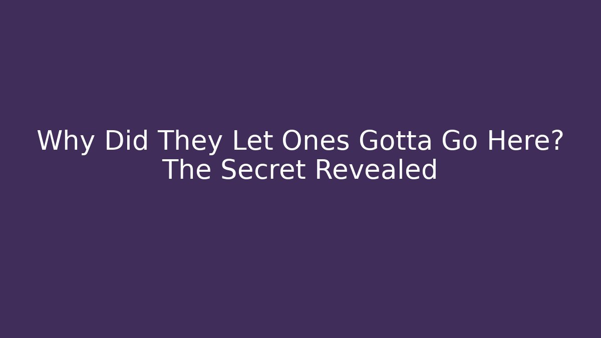 Why Did They Let Ones Gotta Go Here? The Secret Revealed