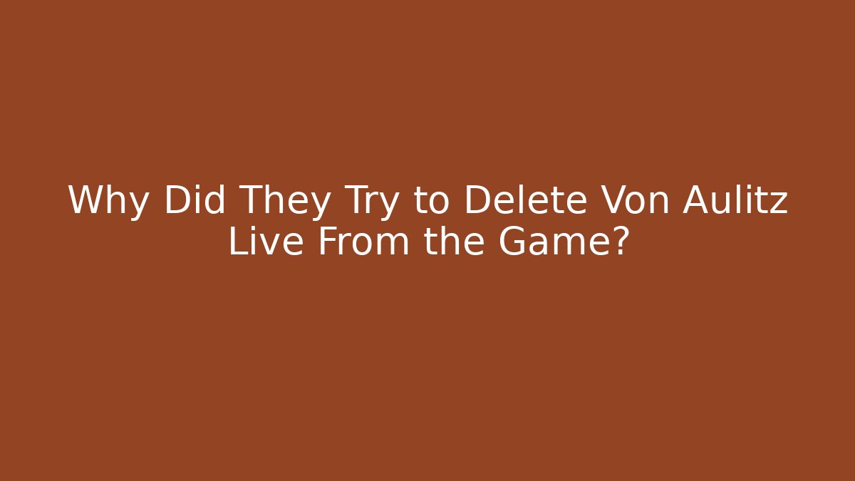 Why Did They Try to Delete Von Aulitz Live From the Game? - Vintage E-Juice