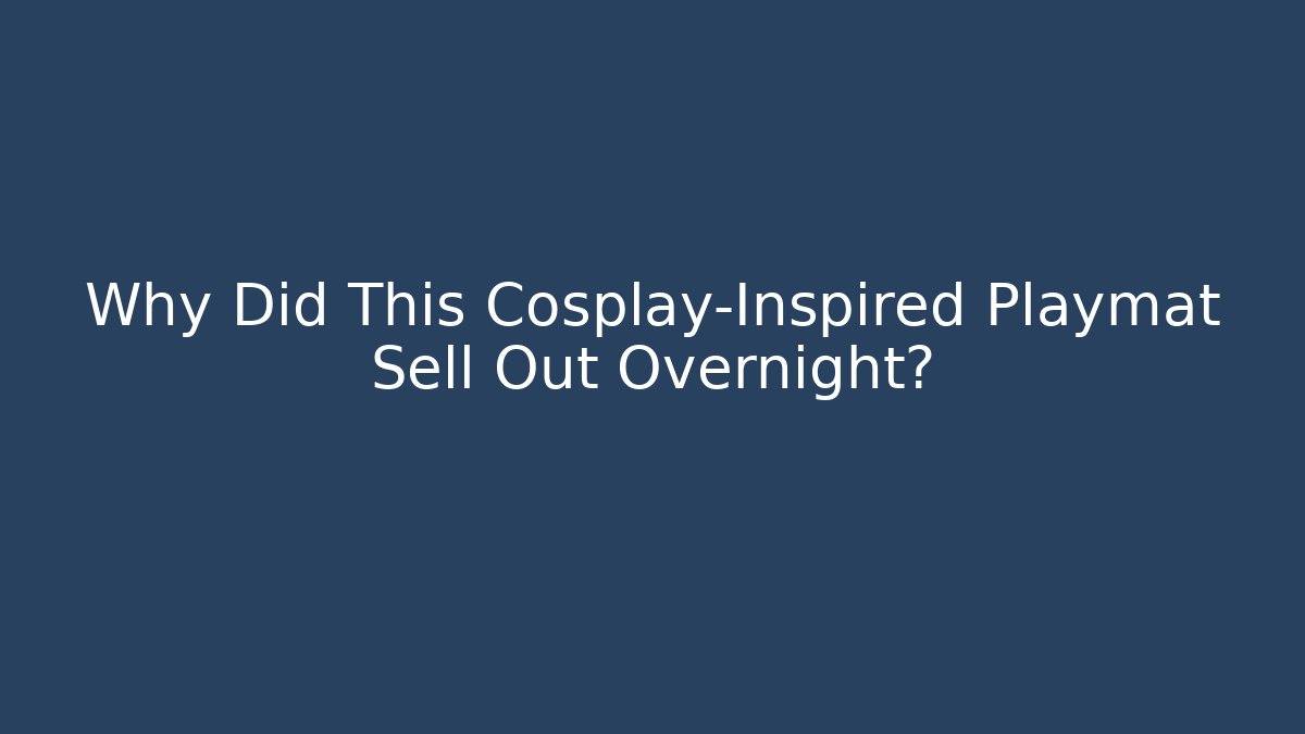 Why Did This Cosplay-Inspired Playmat Sell Out Overnight?