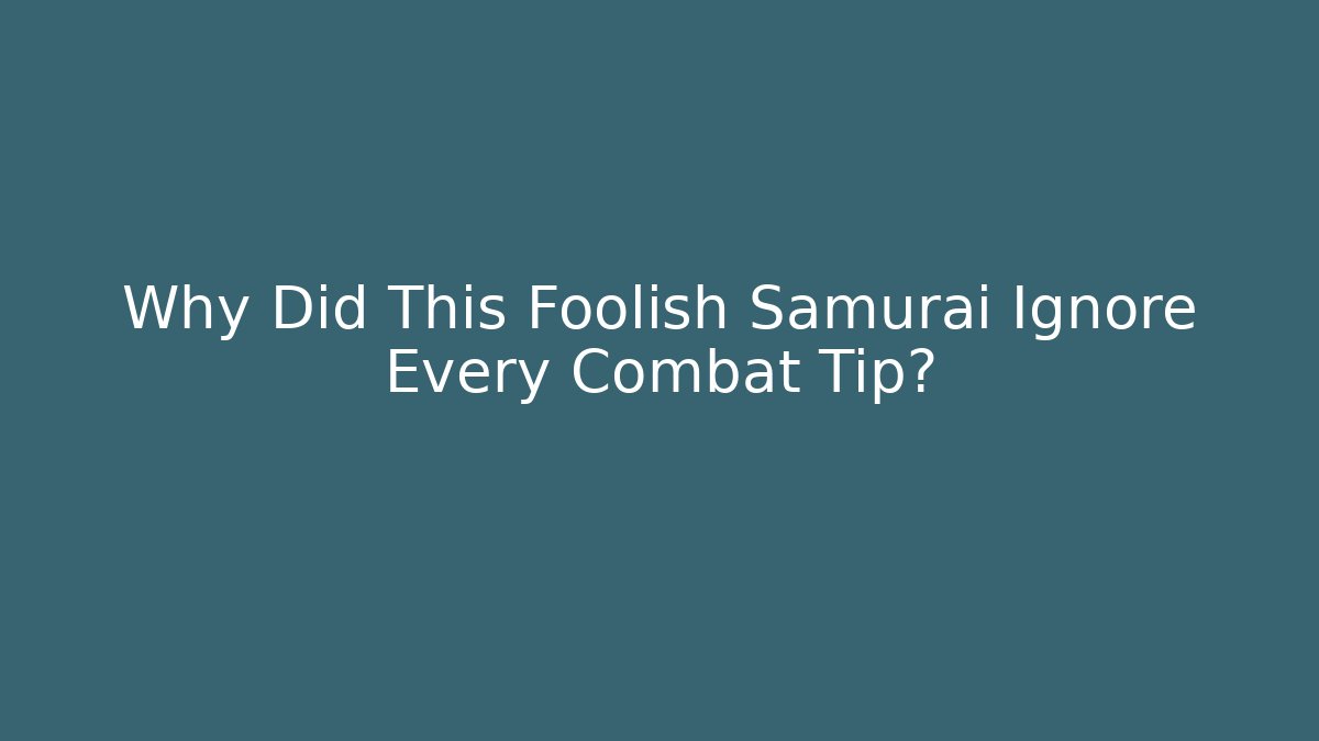 Why Did This Foolish Samurai Ignore Every Combat Tip?