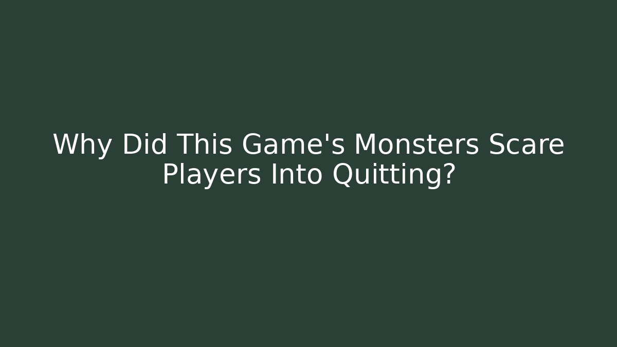 Why Did This Game's Monsters Scare Players Into Quitting?