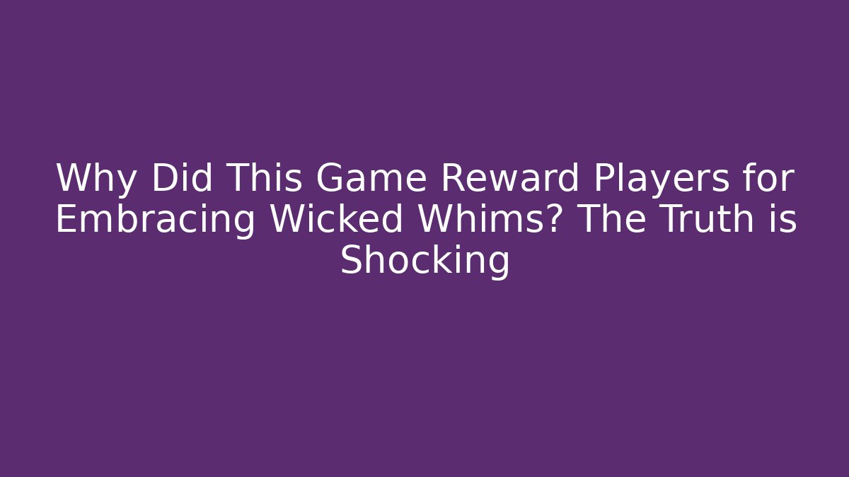 Why Did This Game Reward Players for Embracing Wicked Whims? The Truth is Shocking