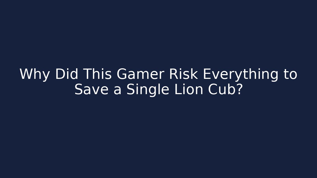 Why Did This Gamer Risk Everything to Save a Single Lion Cub?