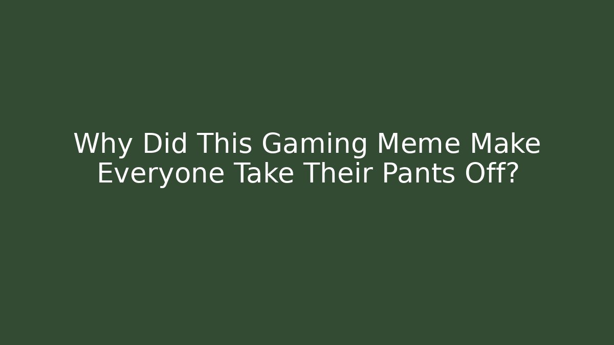 Why Did This Gaming Meme Make Everyone Take Their Pants Off?
