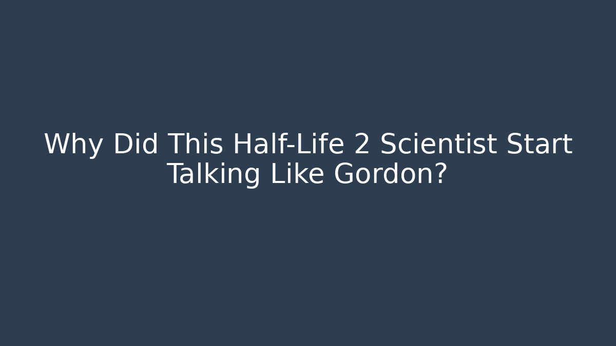 Why Did This Half-Life 2 Scientist Start Talking Like Gordon?