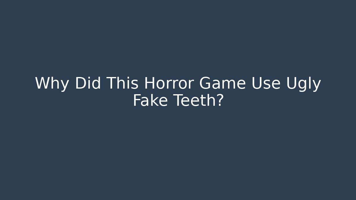 Why Did This Horror Game Use Ugly Fake Teeth?