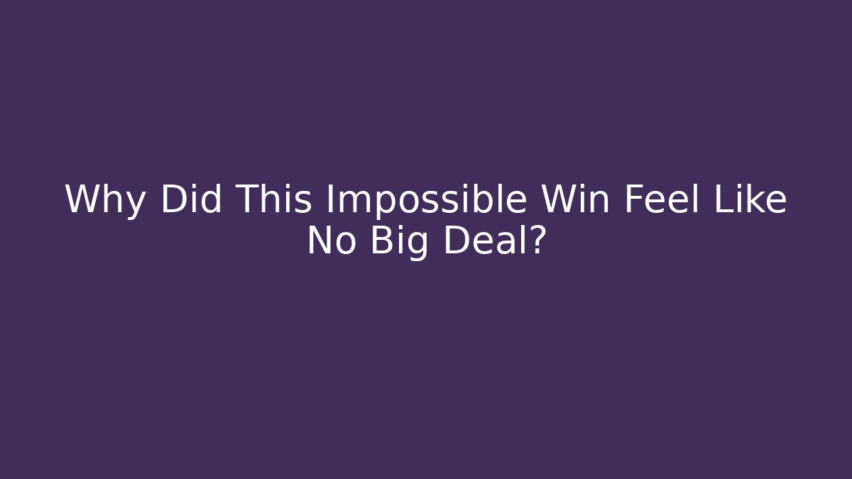 Why Did This Impossible Win Feel Like No Big Deal?
