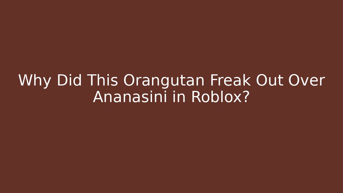 Why Did This Orangutan Freak Out Over Ananasini in Roblox?