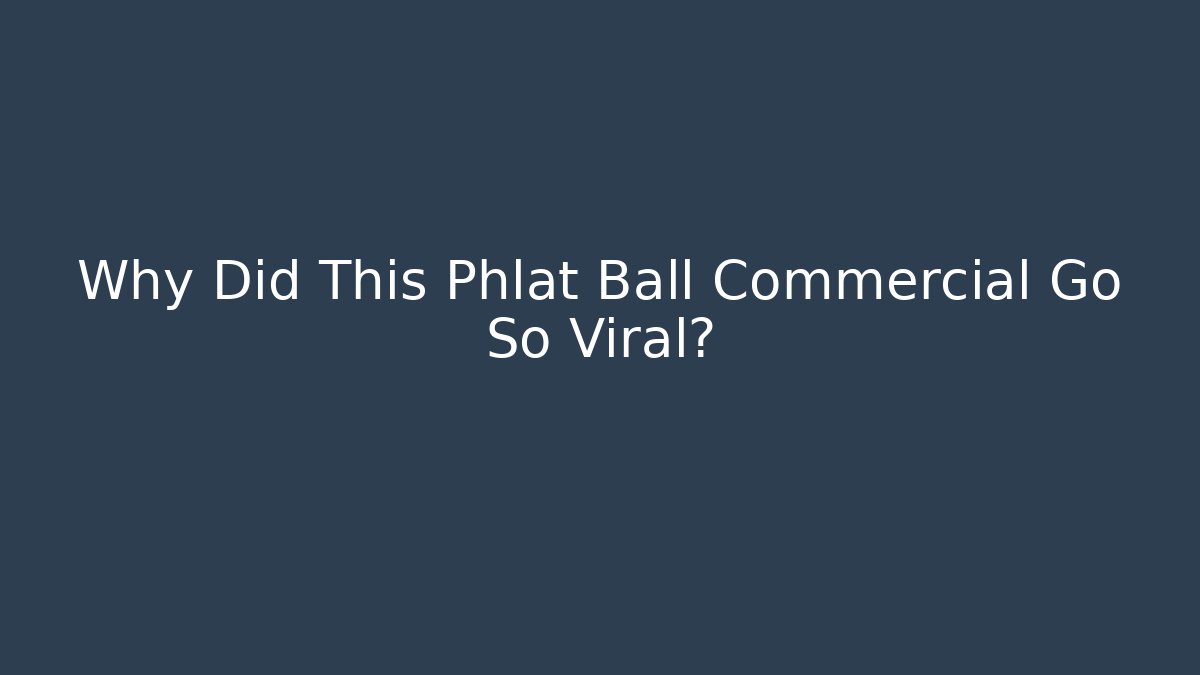 Why Did This Phlat Ball Commercial Go So Viral?