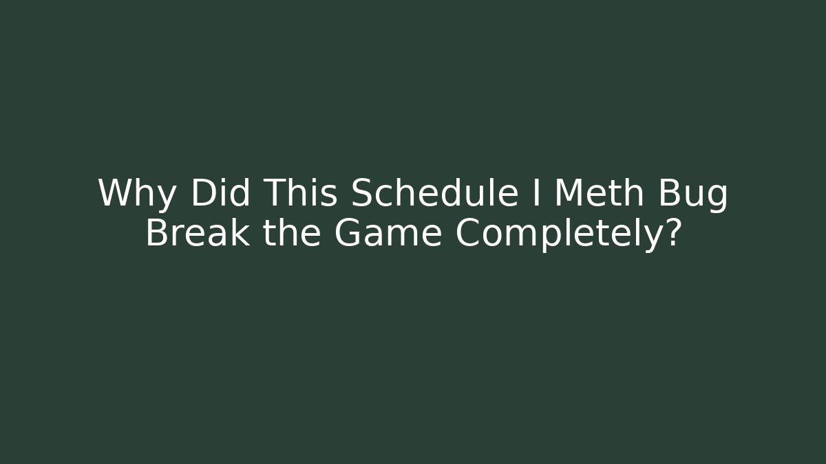 Why Did This Schedule I Meth Bug Break the Game Completely?