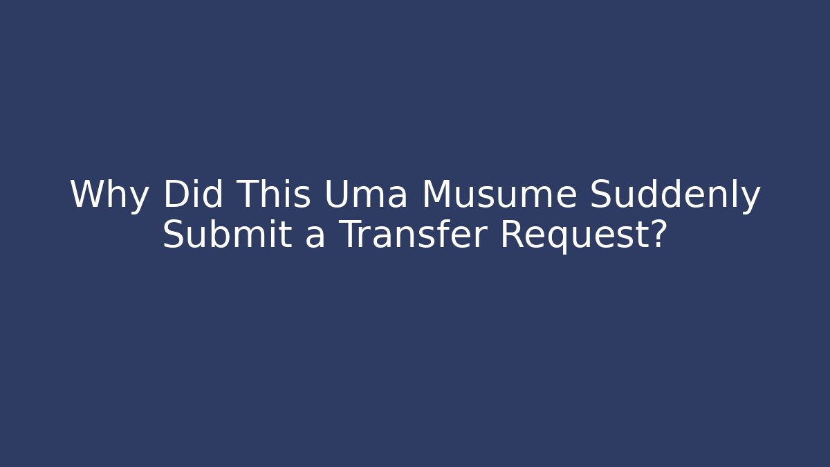 Why Did This Uma Musume Suddenly Submit a Transfer Request? - Vintage E-Juice
