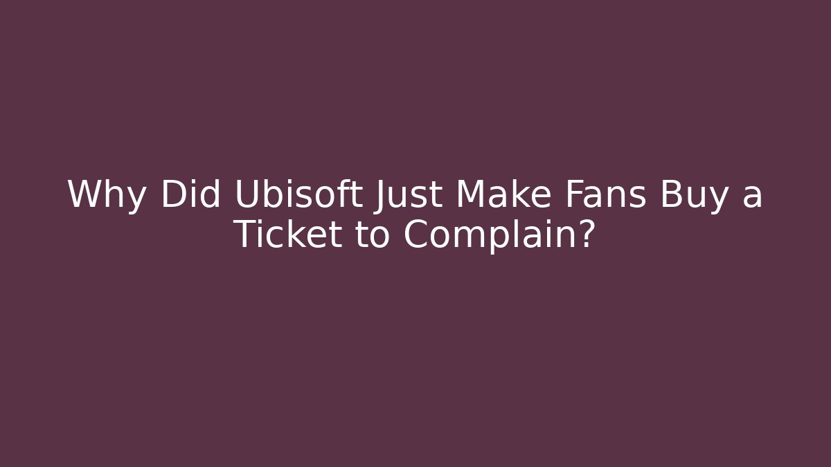 Why Did Ubisoft Just Make Fans Buy a Ticket to Complain?