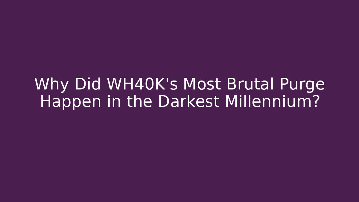 Why Did WH40K's Most Brutal Purge Happen in the Darkest Millennium?