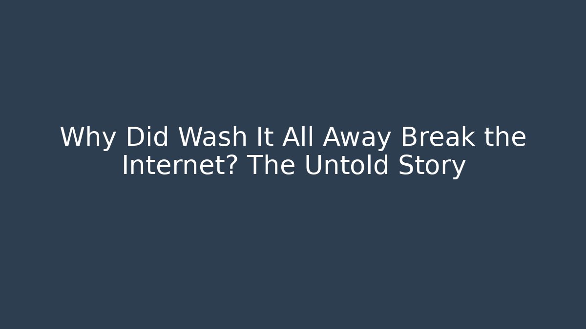 Why Did Wash It All Away Break the Internet? The Untold Story