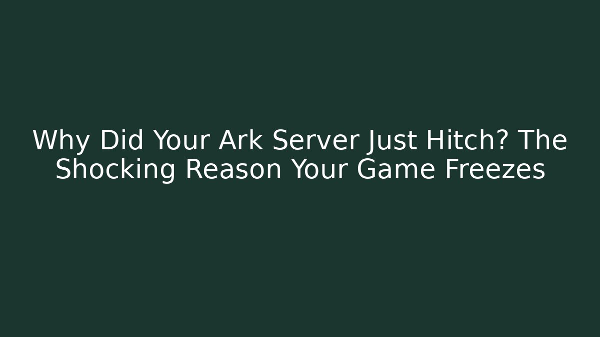 Why Did Your Ark Server Just Hitch? The Shocking Reason Your Game Freezes