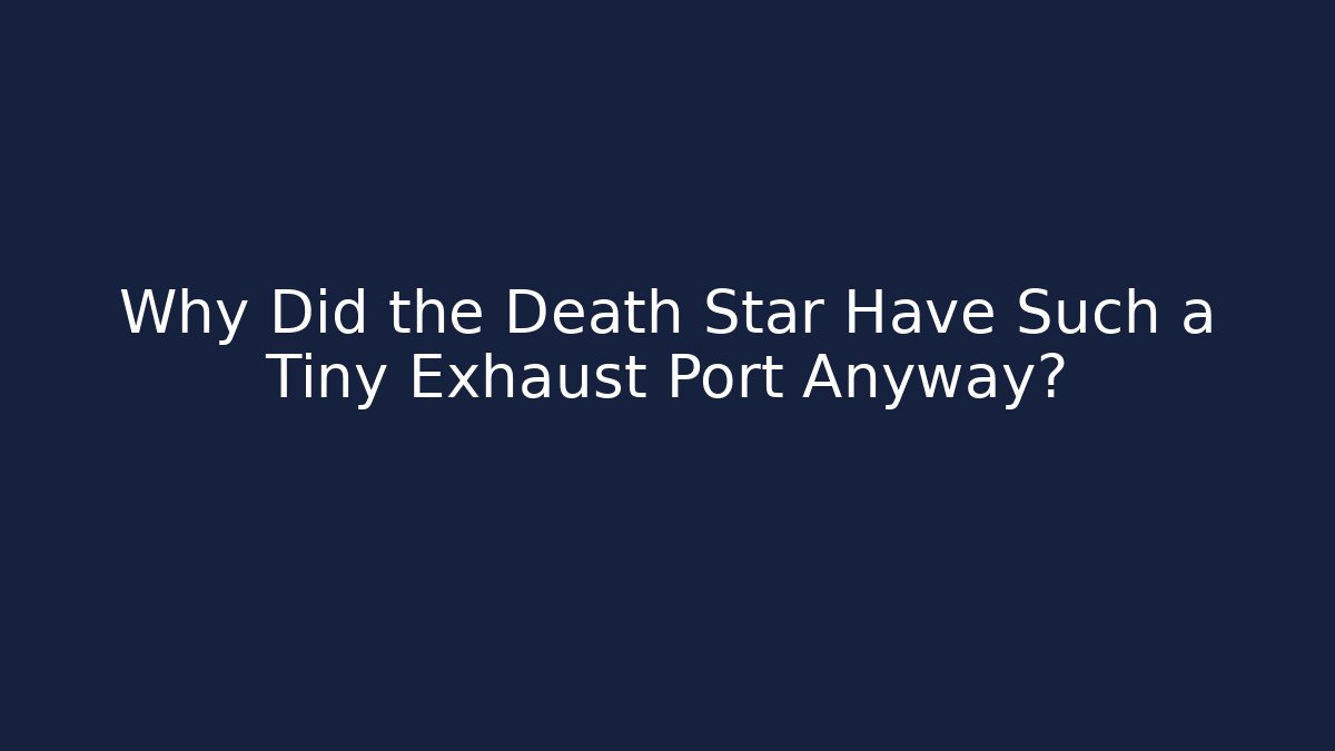 Why Did the Death Star Have Such a Tiny Exhaust Port Anyway?