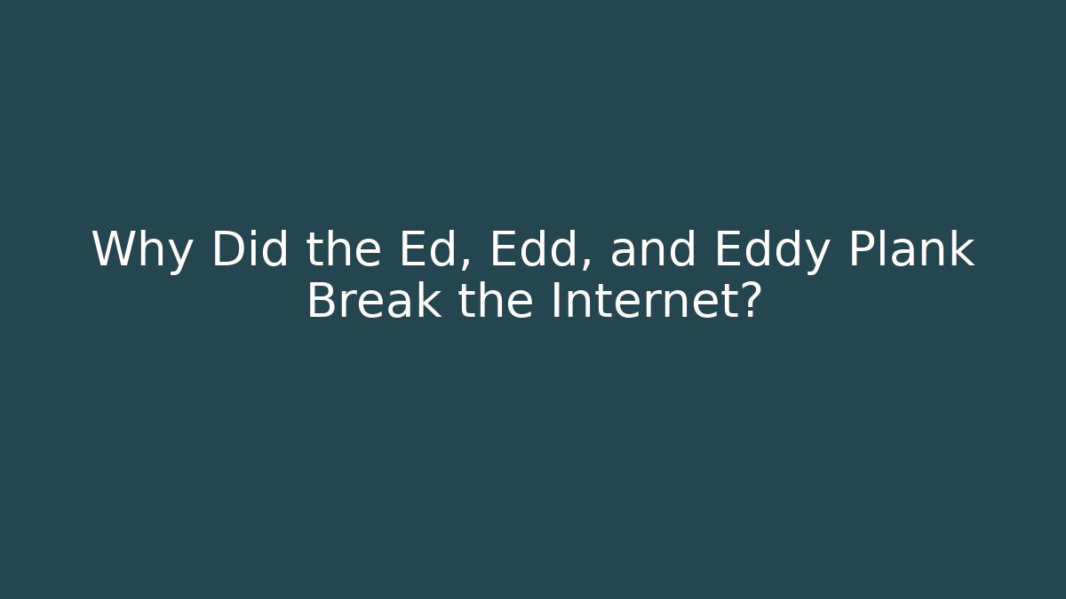 Why Did the Ed, Edd, and Eddy Plank Break the Internet?