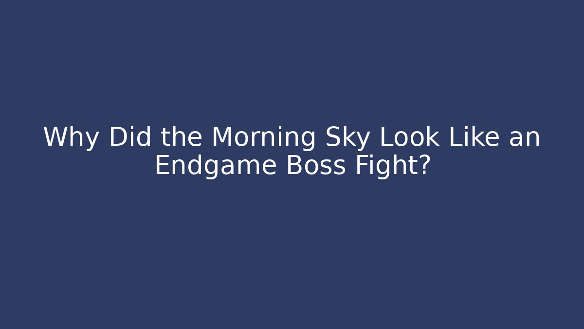 Why Did the Morning Sky Look Like an Endgame Boss Fight?