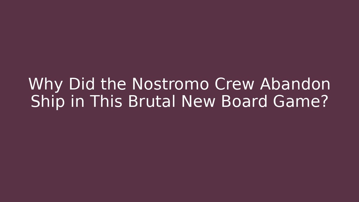 Why Did the Nostromo Crew Abandon Ship in This Brutal New Board Game?