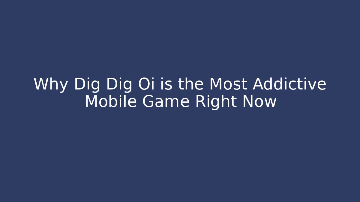 Why Dig Dig Oi is the Most Addictive Mobile Game Right Now