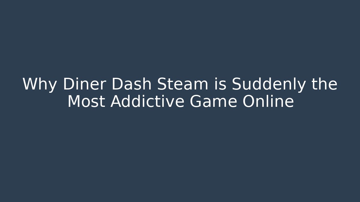 Why Diner Dash Steam is Suddenly the Most Addictive Game Online - Vintage E-Juice