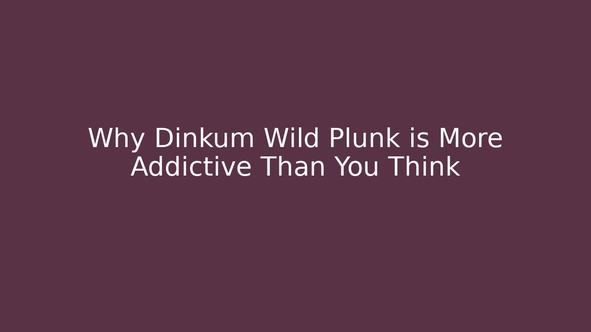 Why Dinkum Wild Plunk is More Addictive Than You Think