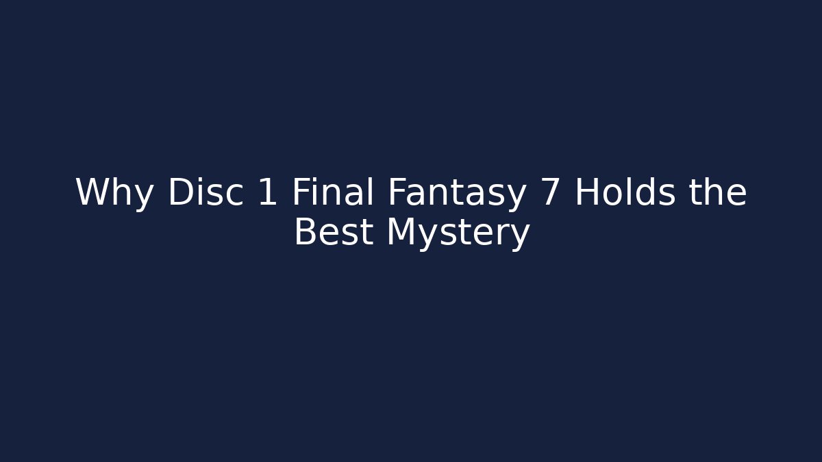 Why Disc 1 Final Fantasy 7 Holds the Best Mystery