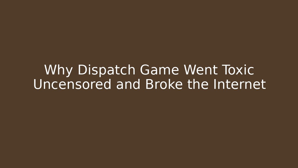 Why Dispatch Game Went Toxic Uncensored and Broke the Internet
