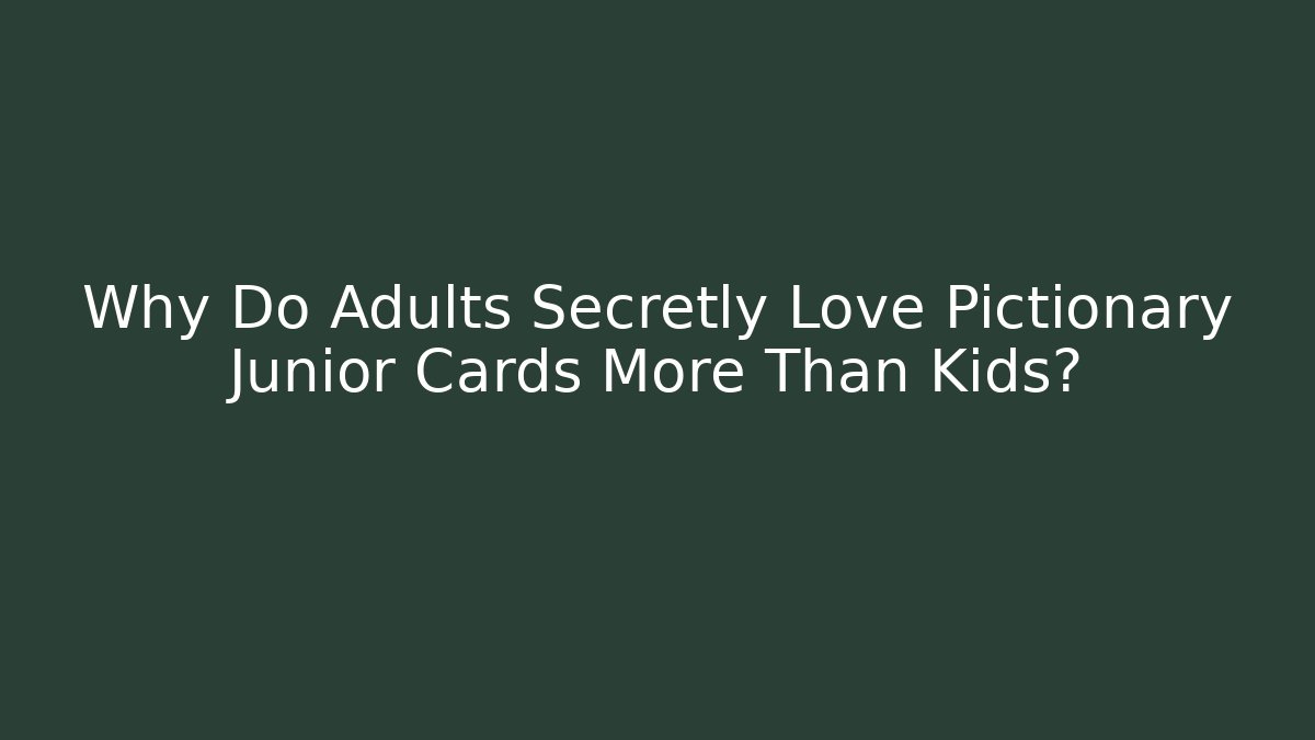 Why Do Adults Secretly Love Pictionary Junior Cards More Than Kids?