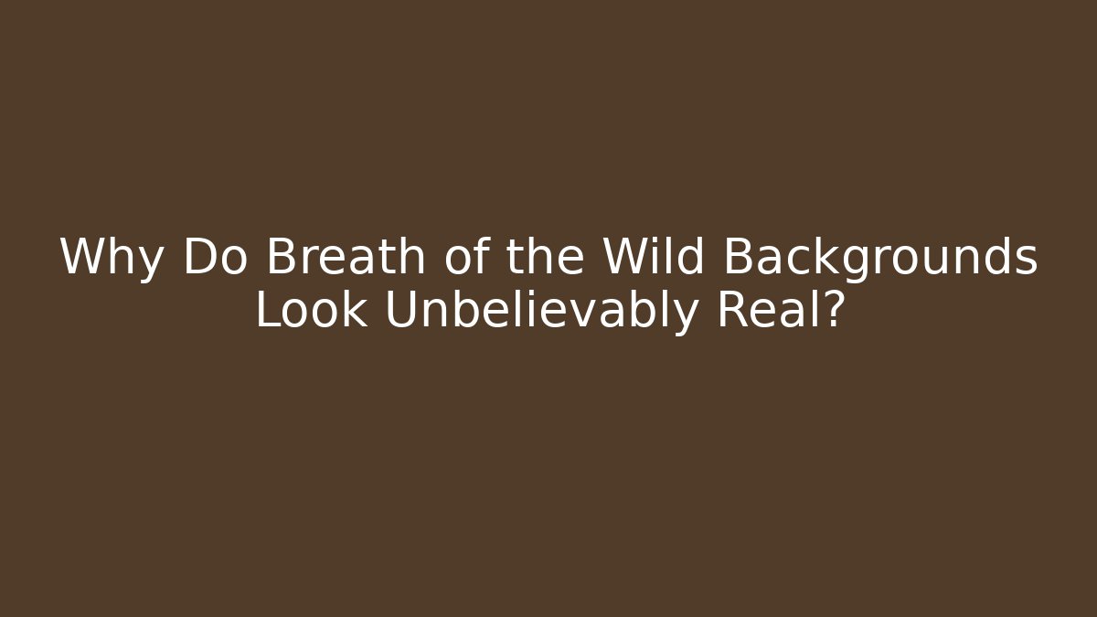 Why Do Breath of the Wild Backgrounds Look Unbelievably Real?