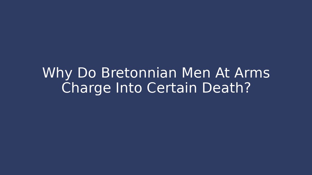 Why Do Bretonnian Men At Arms Charge Into Certain Death?