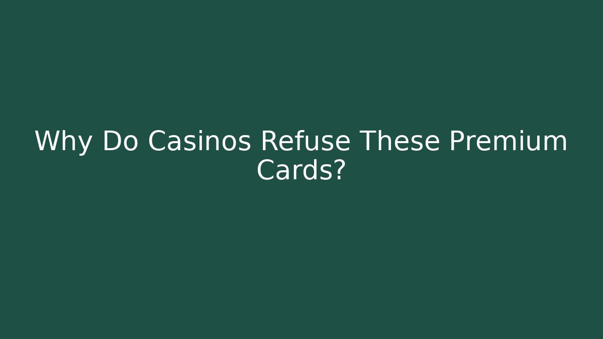 Why Do Casinos Refuse These Premium Cards?