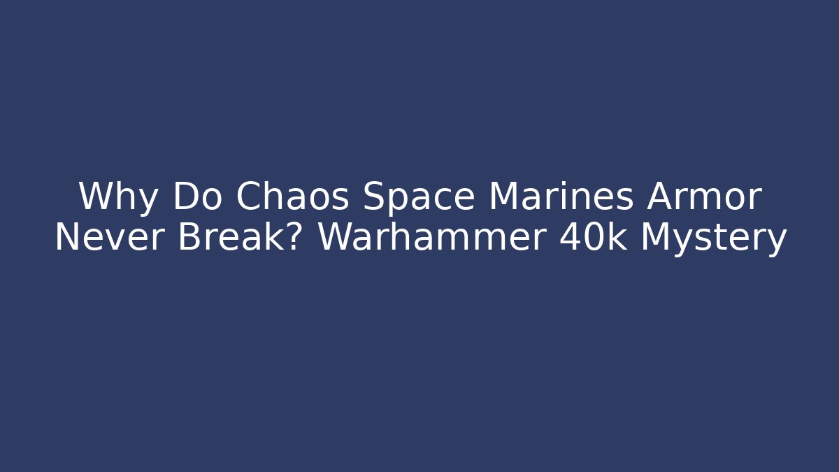 Why Do Chaos Space Marines Armor Never Break? Warhammer 40k Mystery