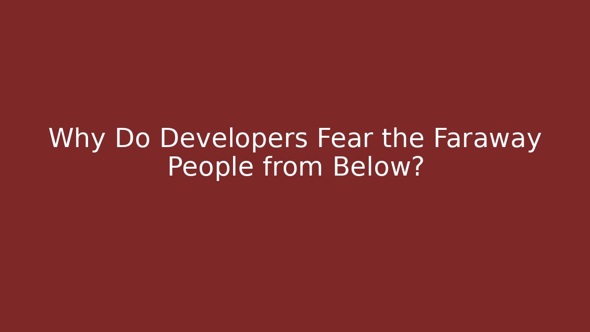 Why Do Developers Fear the Faraway People from Below?