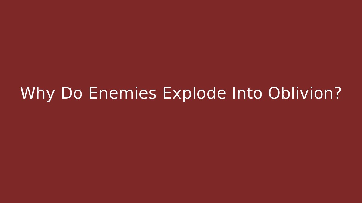 Why Do Enemies Explode Into Oblivion?