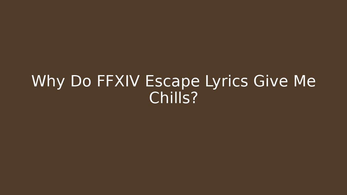 Why Do FFXIV Escape Lyrics Give Me Chills?