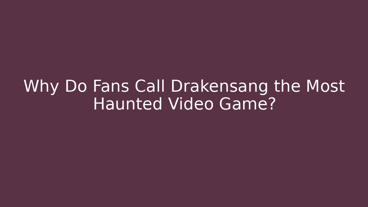 Why Do Fans Call Drakensang the Most Haunted Video Game?