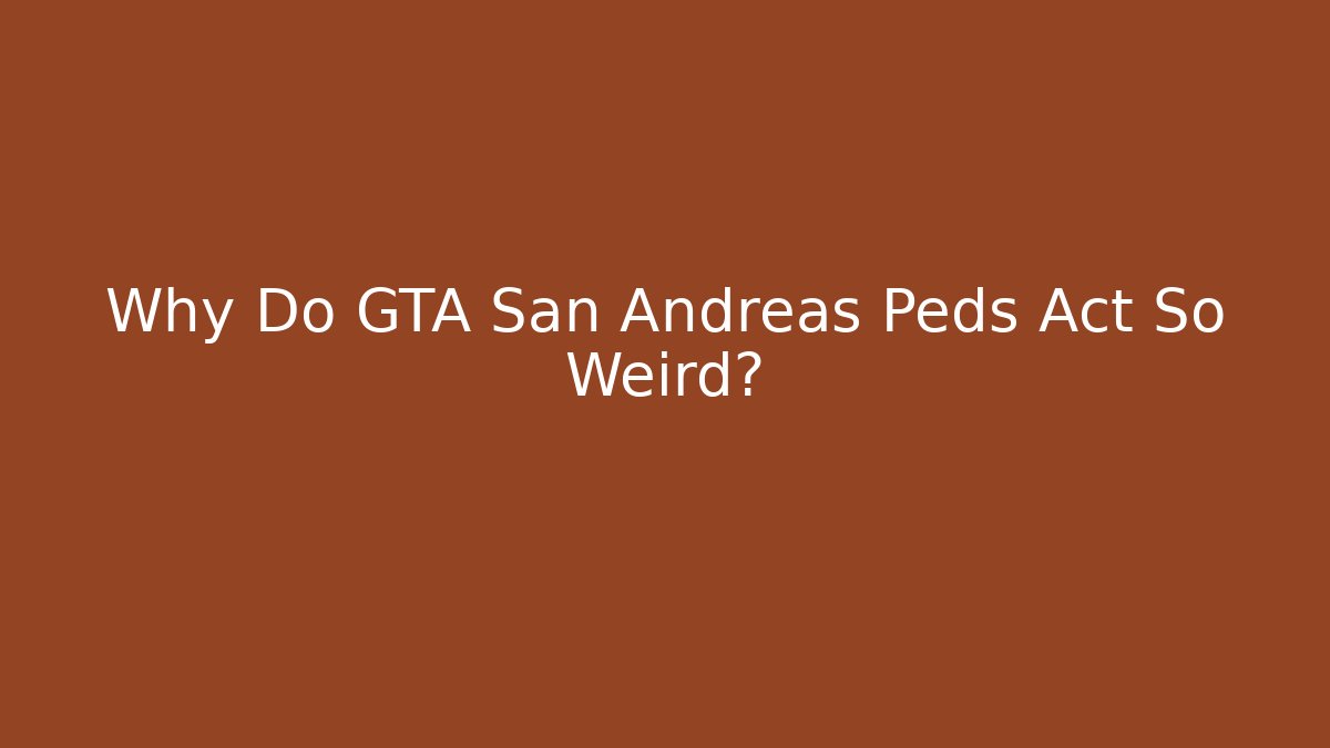 Why Do GTA San Andreas Peds Act So Weird?