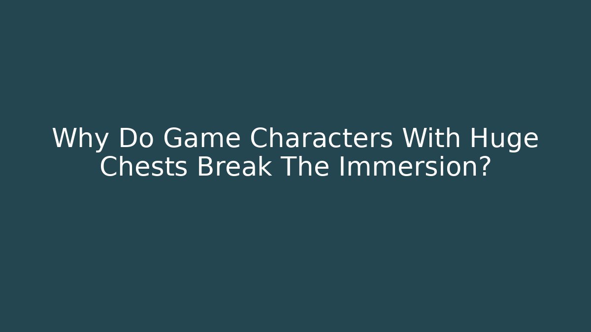 Why Do Game Characters With Huge Chests Break The Immersion?