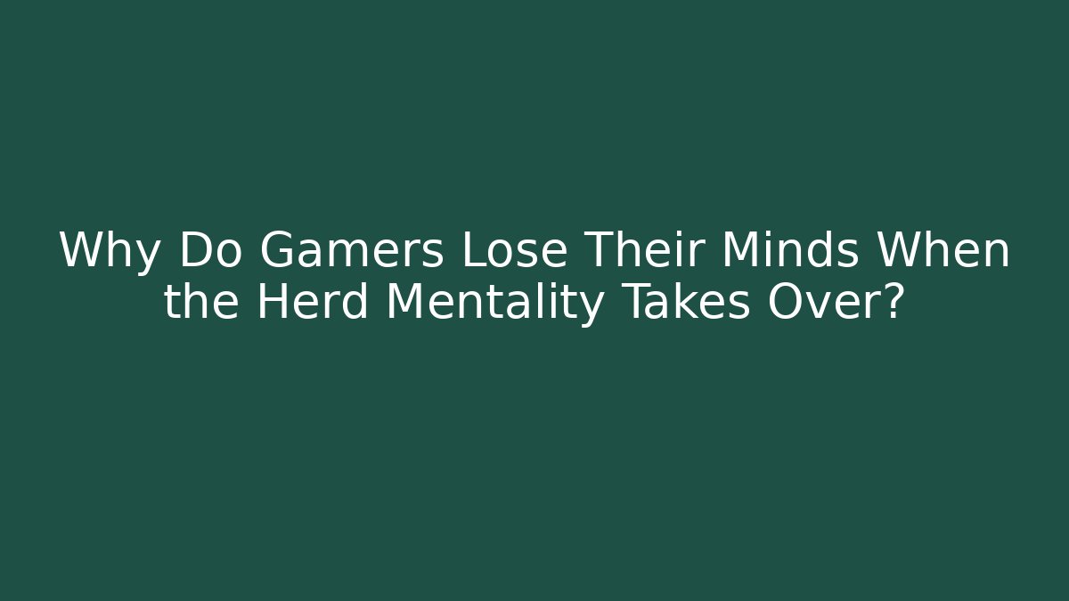 Why Do Gamers Lose Their Minds When the Herd Mentality Takes Over?